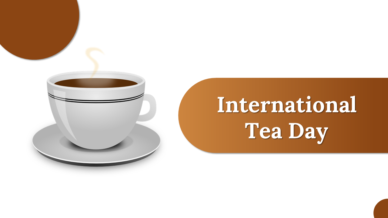 International Tea day slides featuring a steaming cup of tea, brown accents, and an overview of tea related topics.